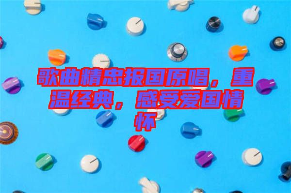 歌曲精忠報國原唱,重溫經典,感受愛國情懷