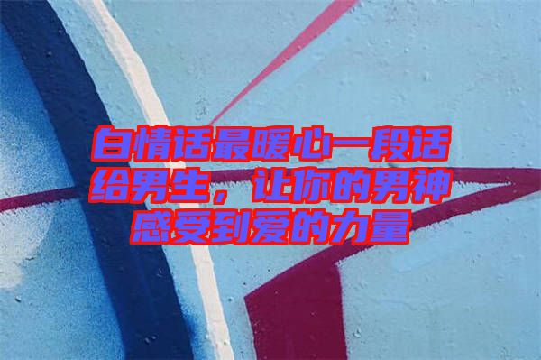 白情話最暖心一段話給男生，讓你的男神感受到愛的力量