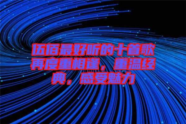 伍佰最好聽的十首歌再度重相逢,重溫經典,感受魅力