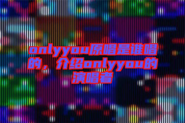 onlyyou原唱是誰(shuí)唱的,介紹onlyyou的演唱者