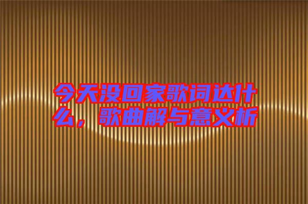 今天沒(méi)回家歌詞達(dá)什么,歌曲解與意義析