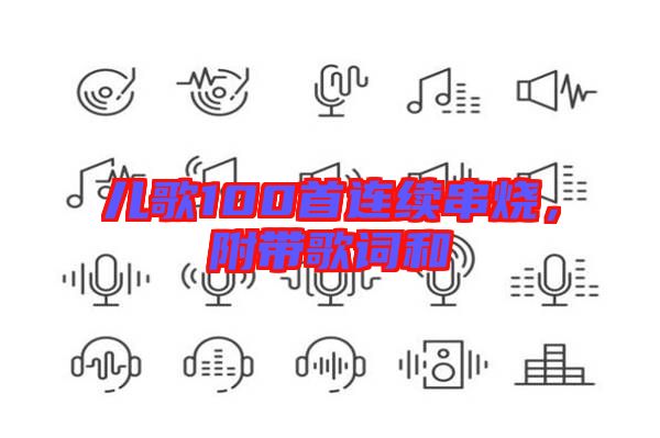 兒歌100首連續(xù)串燒,附帶歌詞和