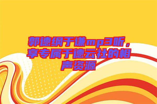 郭德綱于謙mp3聽，享專屬于德云社的相聲資源