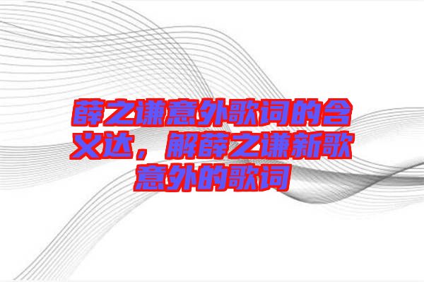 薛之謙意外歌詞的含義達,解薛之謙新歌意外的歌詞