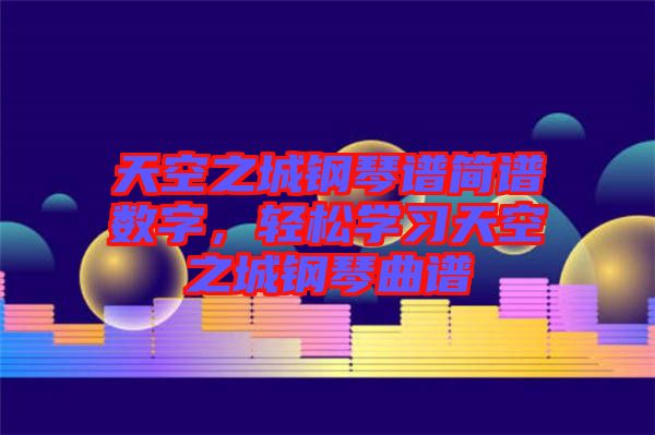 天空之城鋼琴譜簡譜數字,輕松學習天空之城鋼琴曲譜