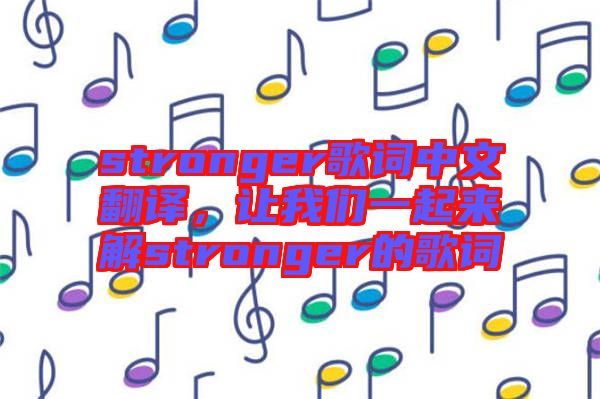 stronger歌詞中文翻譯,讓我們一起來解stronger的歌詞