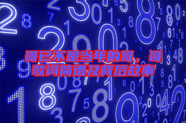 哥已不是當(dāng)年的哥,哥歌詞簡(jiǎn)譜及背后故事