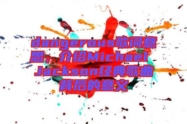 dangerous歌詞意思,介紹Michael Jackson經典歌曲背后的意義