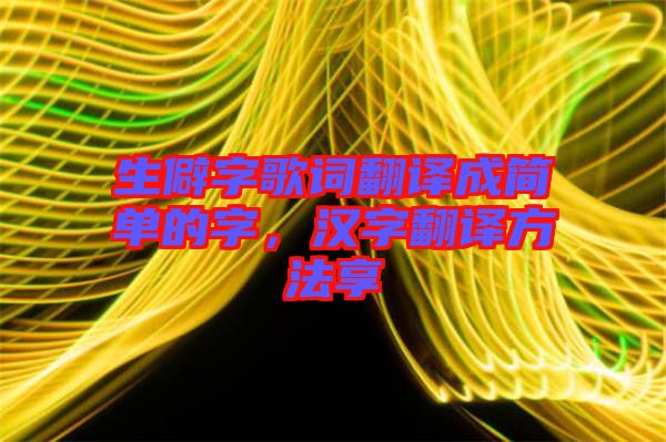 生僻字歌詞翻譯成簡(jiǎn)單的字,漢字翻譯方法享