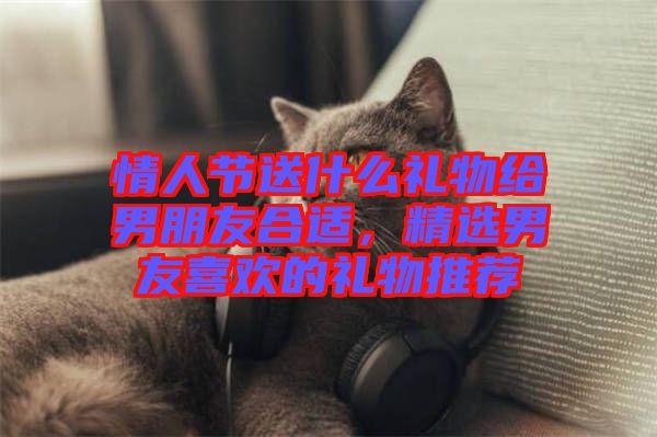 情人節送什么禮物給男朋友合適,精選男友喜歡的禮物推薦