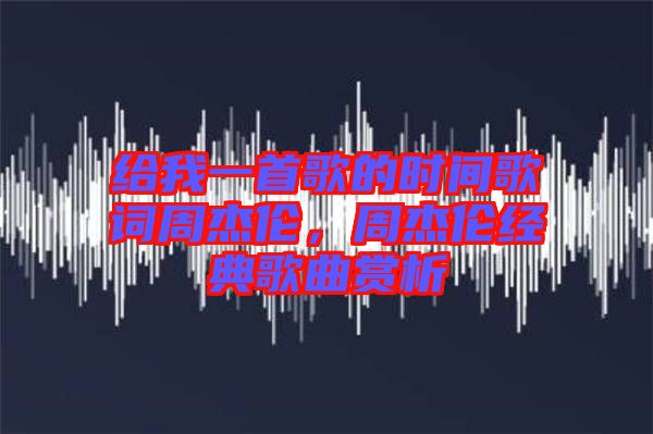 給我一首歌的時間歌詞周杰倫，周杰倫經典歌曲賞析