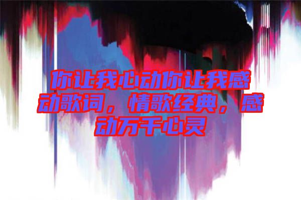 你讓我心動你讓我感動歌詞,情歌經(jīng)典,感動萬千心靈