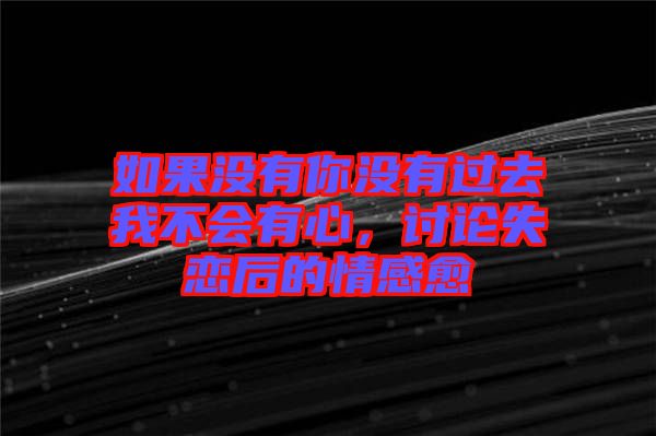 如果沒有你沒有過去我不會有心，討論失戀后的情感愈