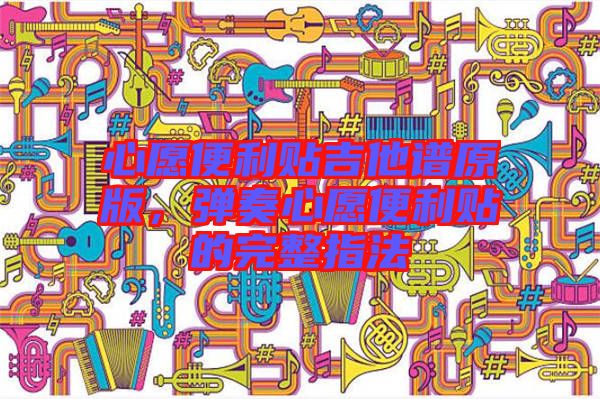 心愿便利貼吉他譜原版,彈奏心愿便利貼的完整指法