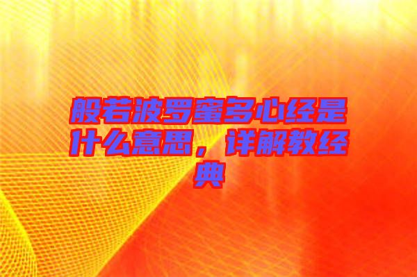 般若波羅蜜多心經是什么意思,詳解教經典
