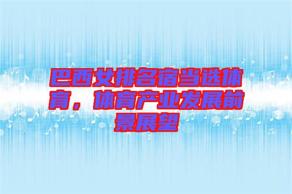 巴西女排名宿當(dāng)選體育,體育產(chǎn)業(yè)發(fā)展前景展望