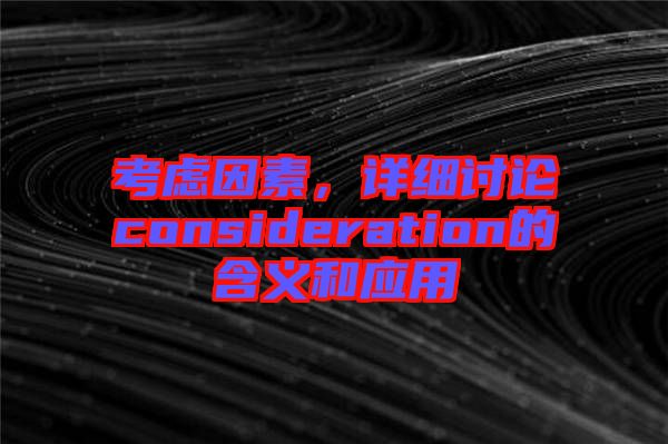 考慮因素，詳細討論consideration的含義和應用