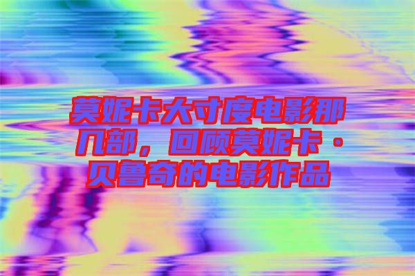 莫妮卡大寸度電影那幾部,回顧莫妮卡·貝魯奇的電影作品