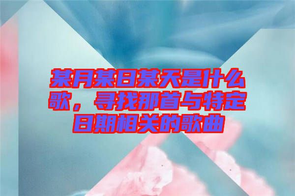 某月某日某天是什么歌,尋找那首與特定日期相關(guān)的歌曲