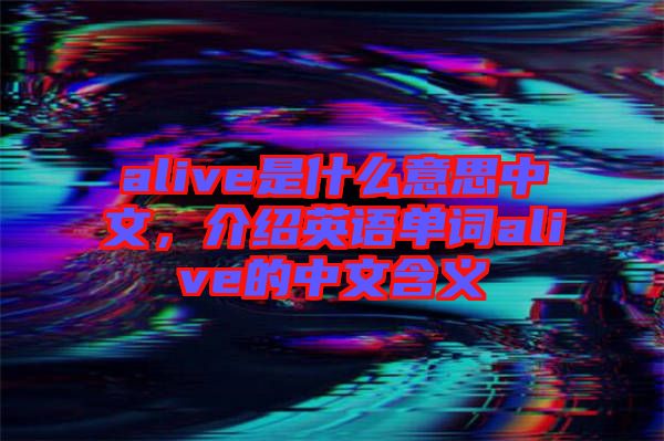 alive是什么意思中文,介紹英語單詞alive的中文含義