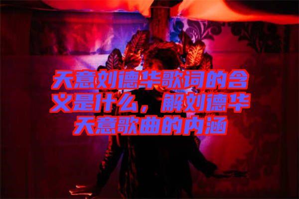 天意劉德華歌詞的含義是什么,解劉德華天意歌曲的內涵