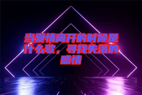 當愛情離開的時候是什么歌,尋找失落的感情