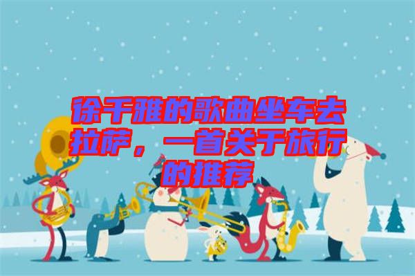 徐千雅的歌曲坐車去拉薩,一首關(guān)于旅行的推薦