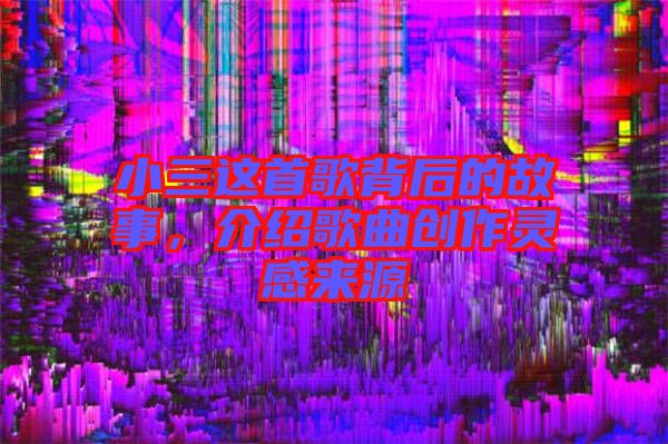 小三這首歌背后的故事,介紹歌曲創作靈感來源