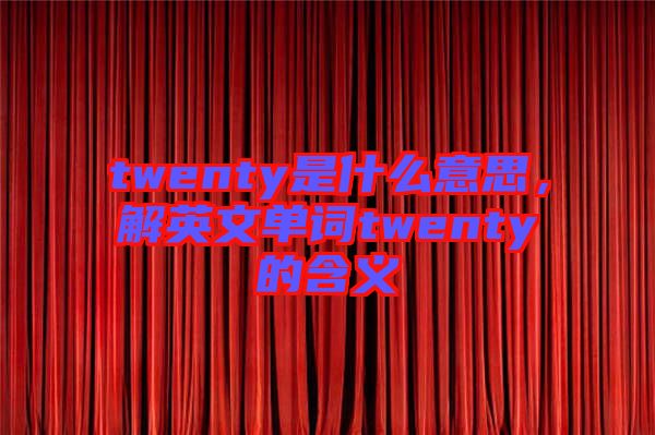 twenty是什么意思,解英文單詞twenty的含義