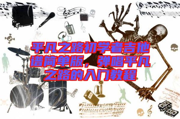 平凡之路初學(xué)者吉他譜簡(jiǎn)單版，彈唱平凡之路的入門(mén)教程