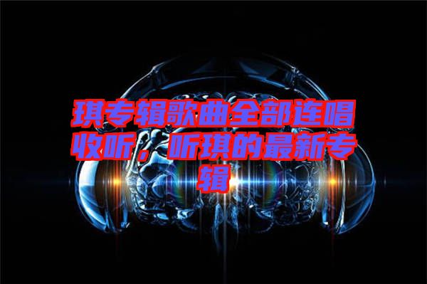 琪專輯歌曲全部連唱收聽,聽琪的最新專輯