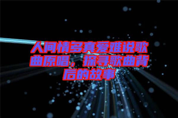 人間情多真愛難說歌曲原唱,探尋歌曲背后的故事