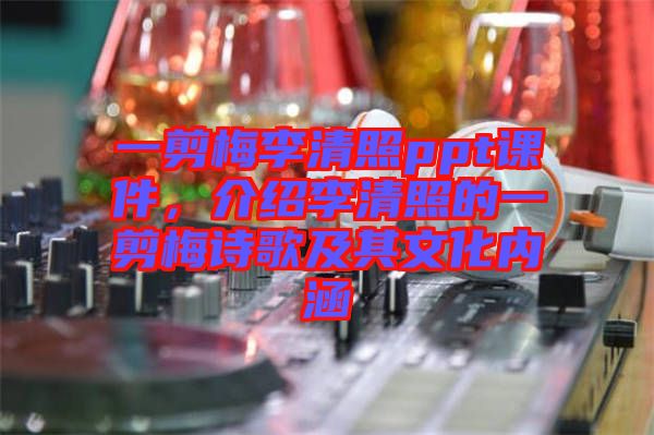 一剪梅李清照ppt課件,介紹李清照的一剪梅詩歌及其文化內(nèi)涵