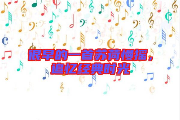 很早的一首蘇荷慢搖,追憶經典時光