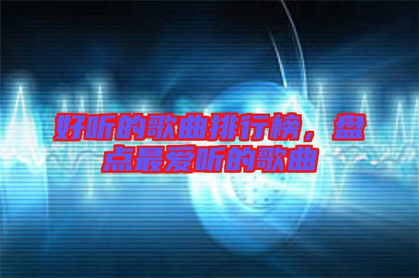 好聽的歌曲排行榜,盤點最愛聽的歌曲