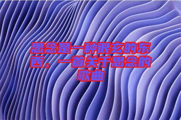 思念是一種很玄的東西,一首關(guān)于思念的歌曲