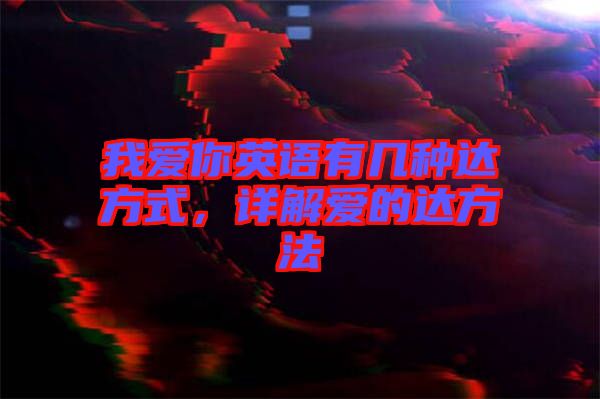 我愛你英語有幾種達方式,詳解愛的達方法