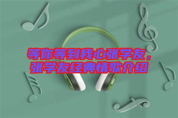等你等到我心張學(xué)友,張學(xué)友經(jīng)典情歌介紹