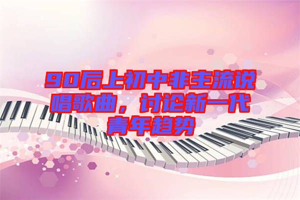 90后上初中非主流說唱歌曲,討論新一代青年趨勢