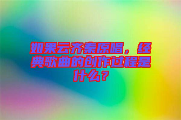 如果云齊秦原唱,經(jīng)典歌曲的創(chuàng)作過程是什么?