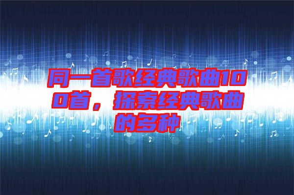 同一首歌經典歌曲100首,探索經典歌曲的多種