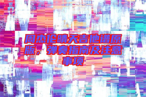 周杰倫晴天吉他譜原版,彈奏指南及注意事項