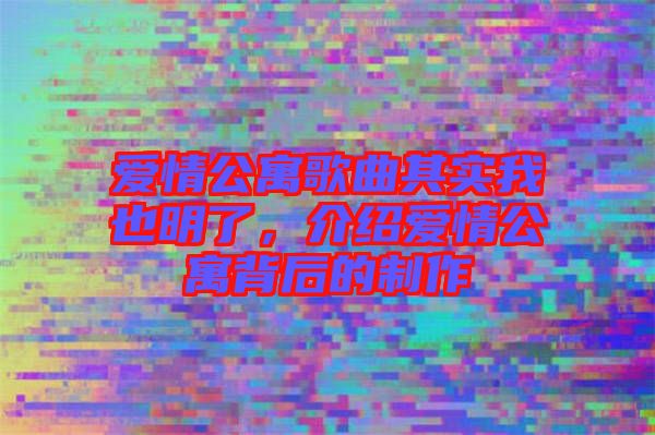 愛情公寓歌曲其實我也明了,介紹愛情公寓背后的制作