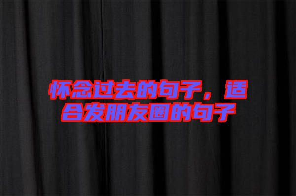 懷念過去的句子,適合發朋友圈的句子