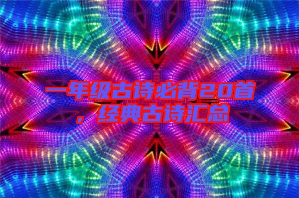 一年級(jí)古詩必背20首,經(jīng)典古詩匯總