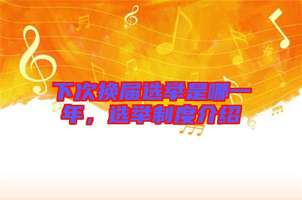 下次換屆選舉是哪一年,選舉制度介紹