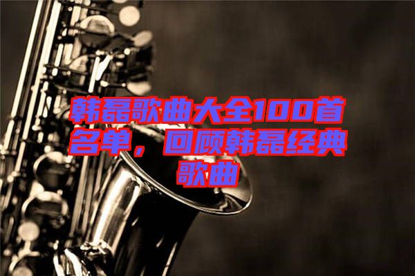 韓磊歌曲大全100首名單,回顧韓磊經典歌曲
