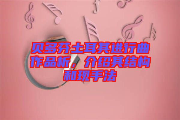 貝多芬土耳其進行曲作品析,介紹其結(jié)構(gòu)和現(xiàn)手法