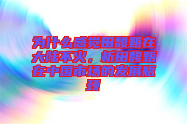 為什么感覺田馥甄在大陸不火,析田馥甄在中國市場的發展瓶頸