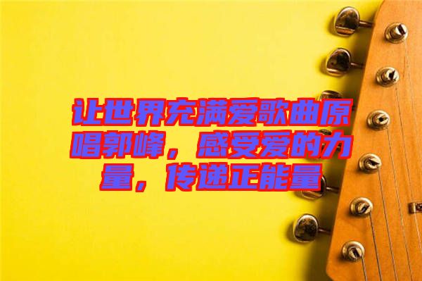 讓世界充滿愛歌曲原唱郭峰,感受愛的力量,傳遞正能量